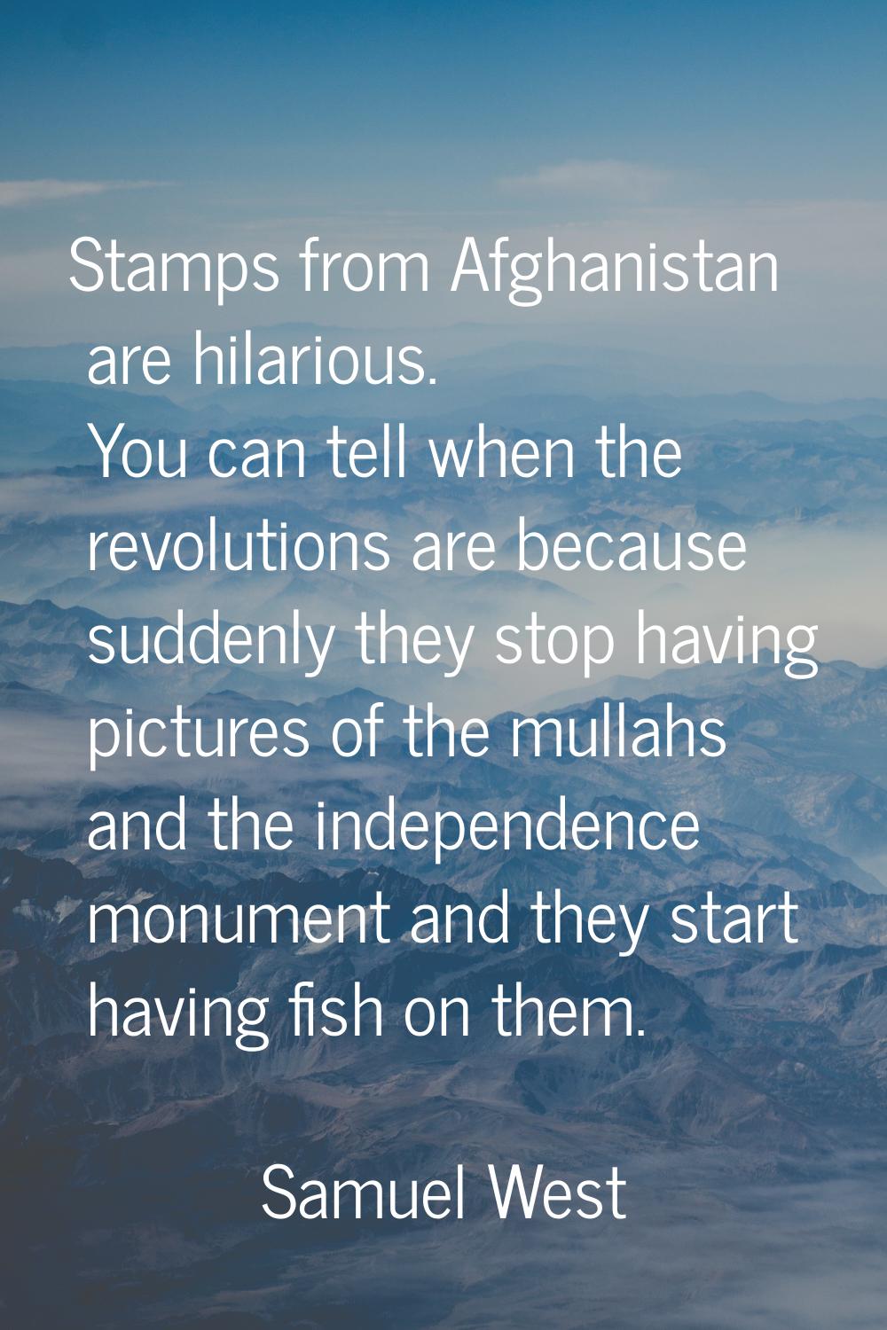 Stamps from Afghanistan are hilarious. You can tell when the revolutions are because suddenly they 