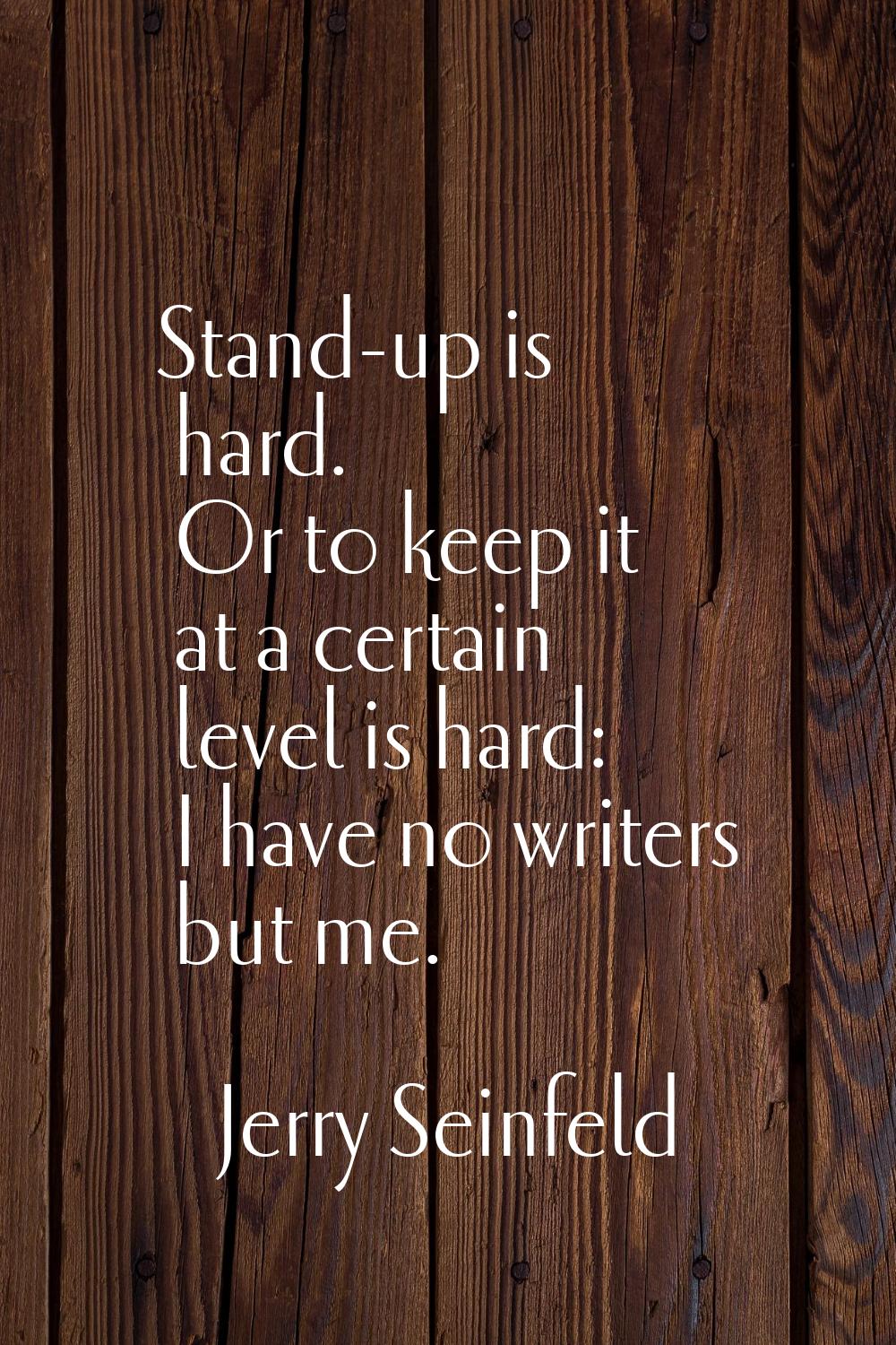 Stand-up is hard. Or to keep it at a certain level is hard: I have no writers but me.