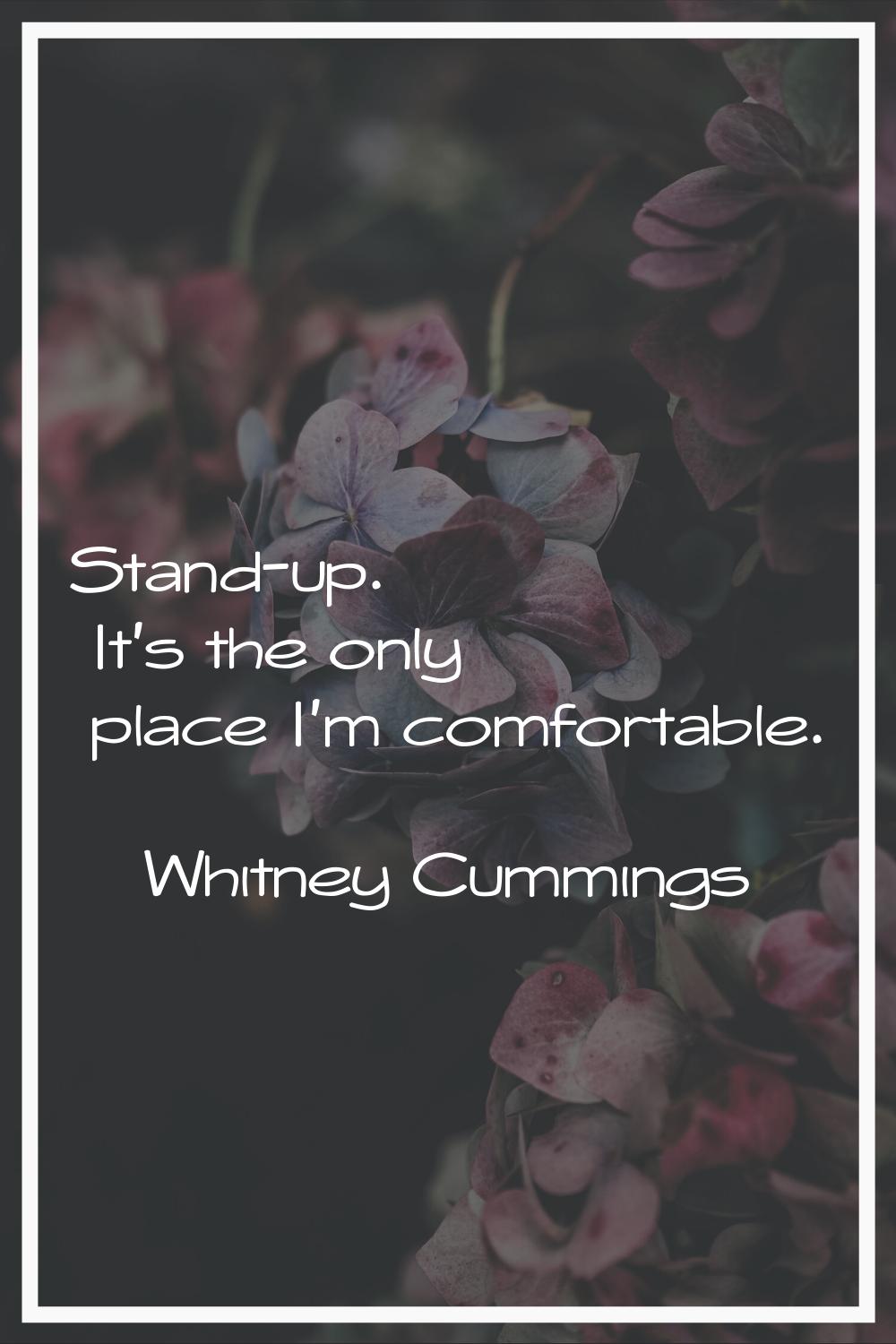 Stand-up. It's the only place I'm comfortable.