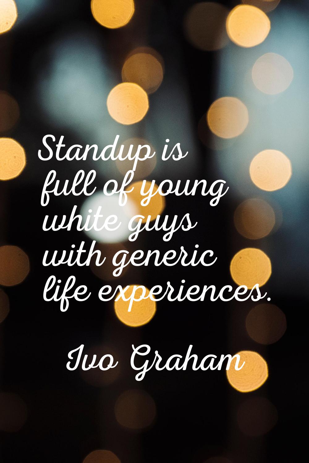 Standup is full of young white guys with generic life experiences.