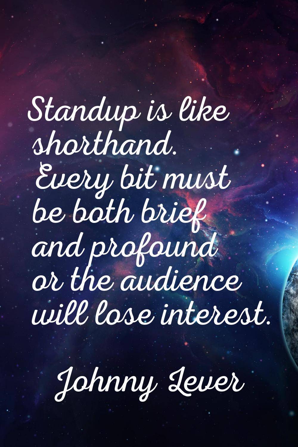 Standup is like shorthand. Every bit must be both brief and profound or the audience will lose inte