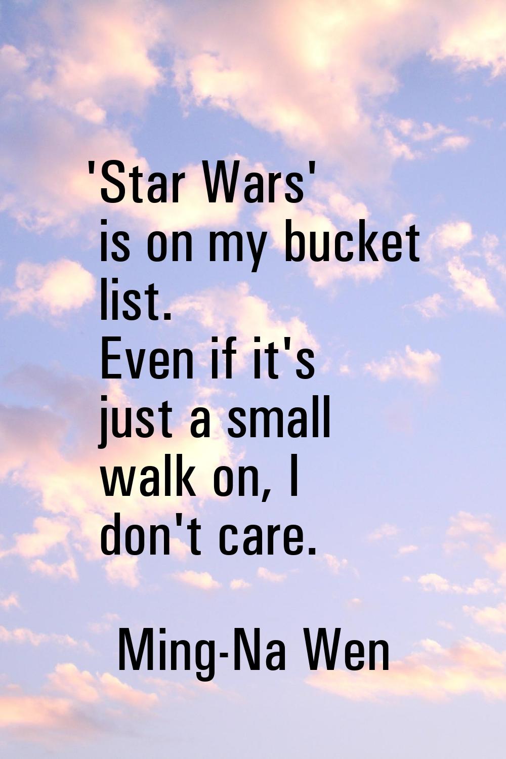 'Star Wars' is on my bucket list. Even if it's just a small walk on, I don't care.