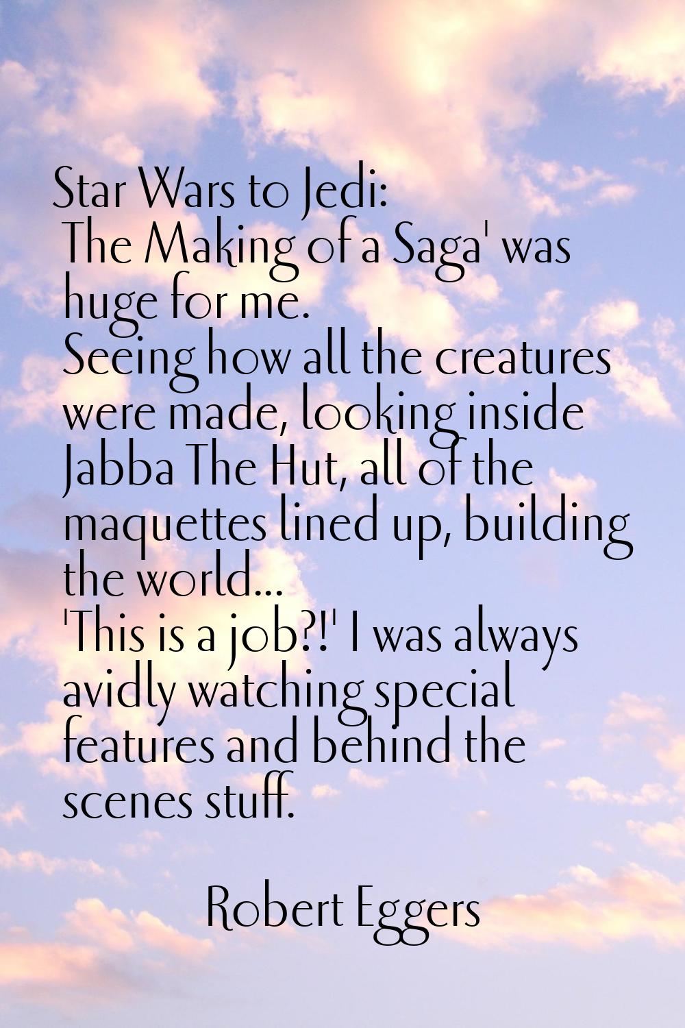 Star Wars to Jedi: The Making of a Saga' was huge for me. Seeing how all the creatures were made, l