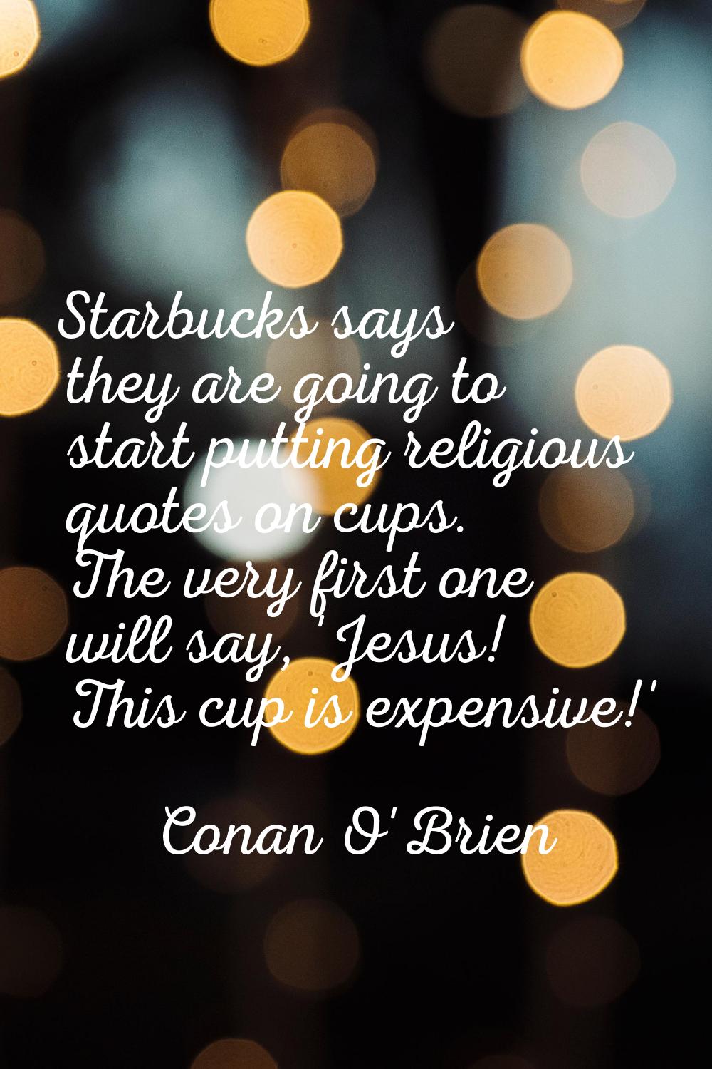 Starbucks says they are going to start putting religious quotes on cups. The very first one will sa