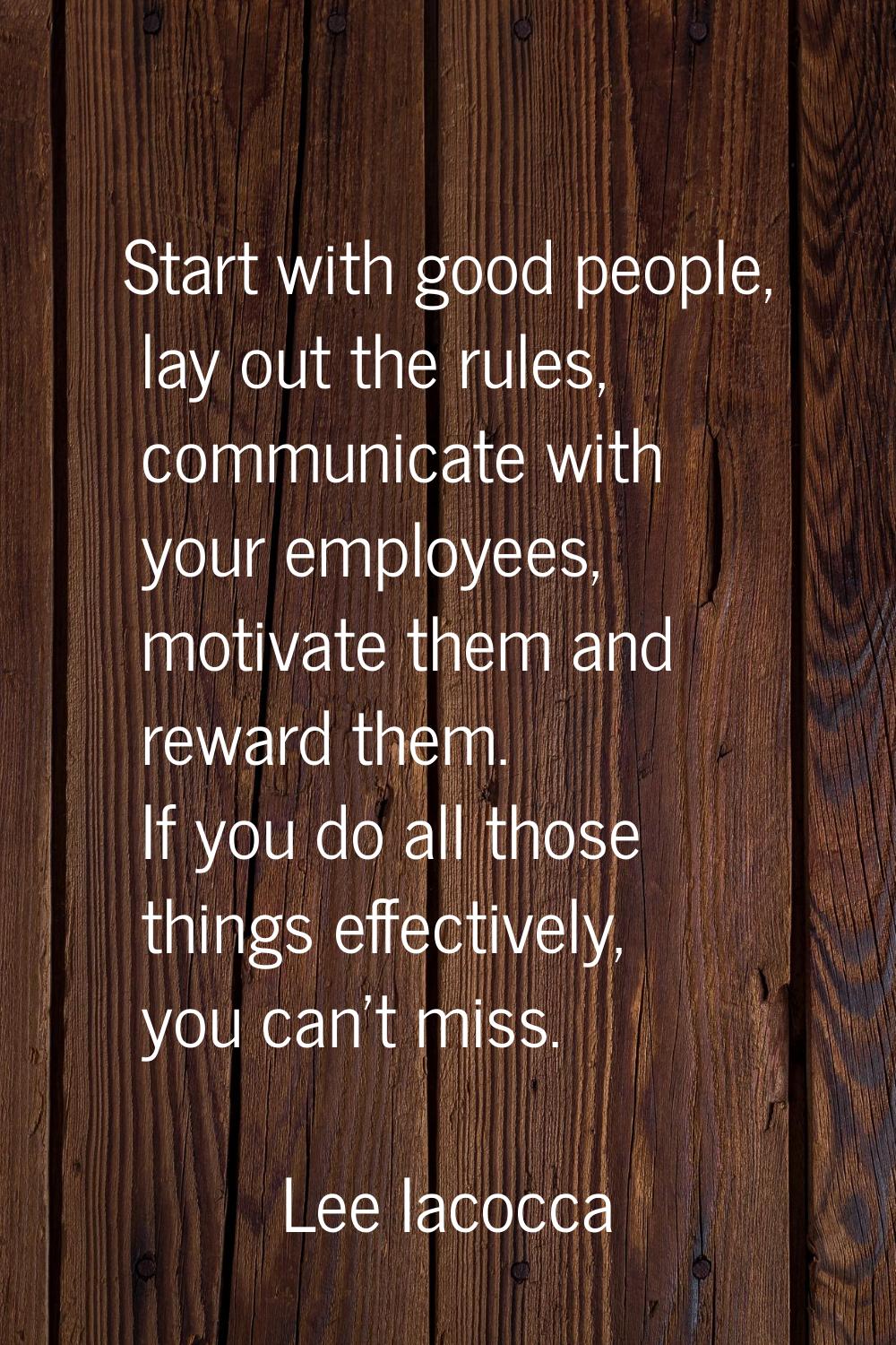 Start with good people, lay out the rules, communicate with your employees, motivate them and rewar
