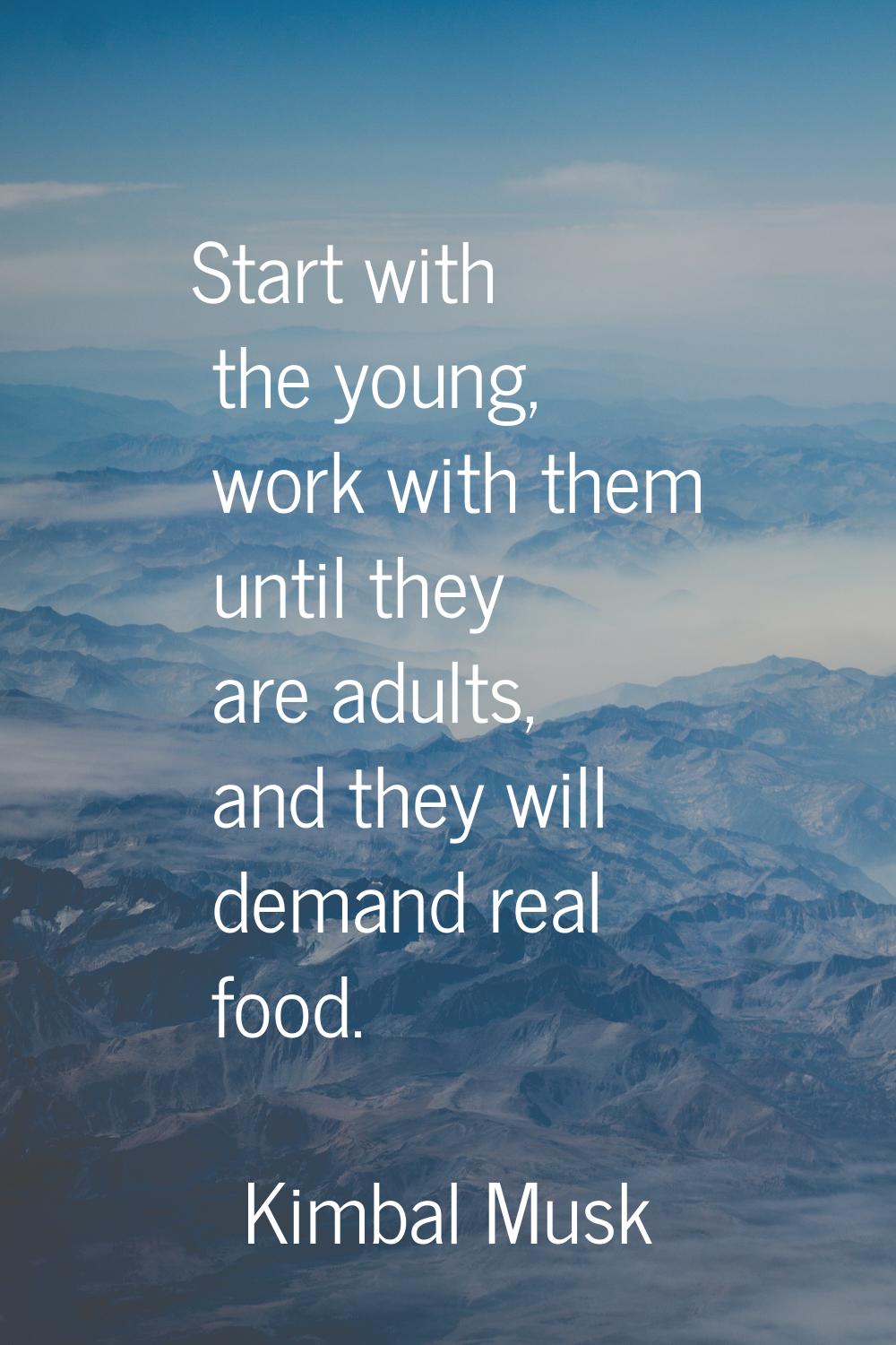Start with the young, work with them until they are adults, and they will demand real food.