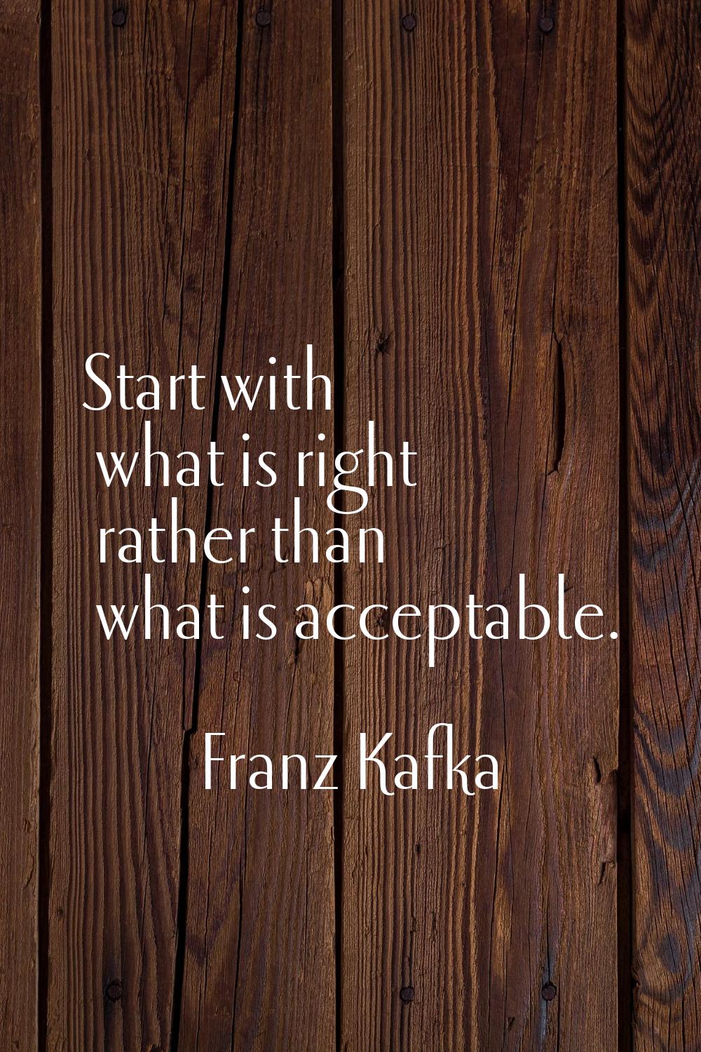 Start with what is right rather than what is acceptable.