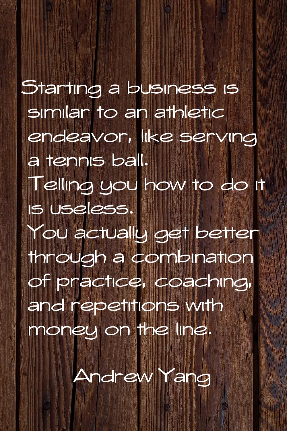 Starting a business is similar to an athletic endeavor, like serving a tennis ball. Telling you how