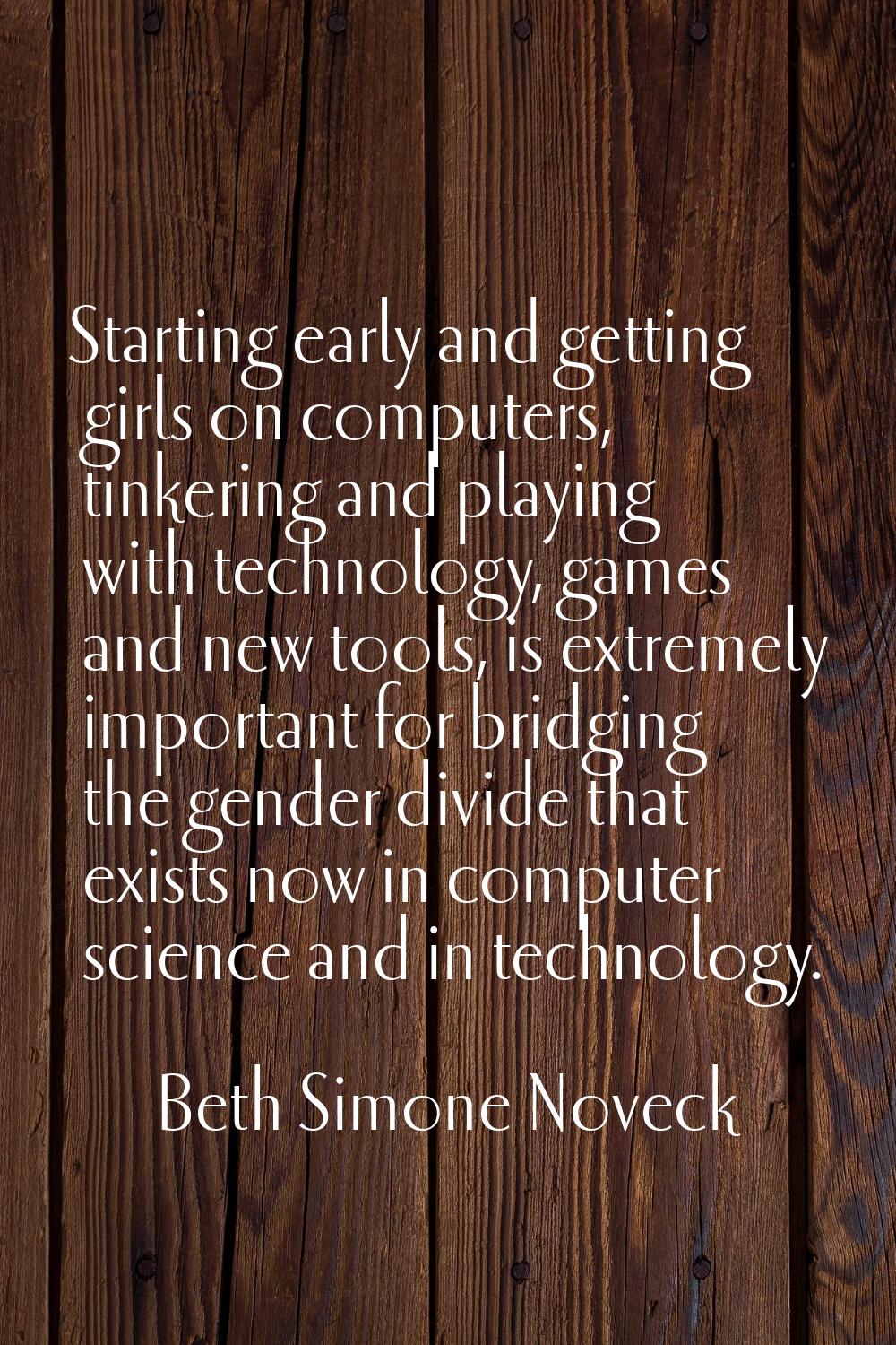 Starting early and getting girls on computers, tinkering and playing with technology, games and new