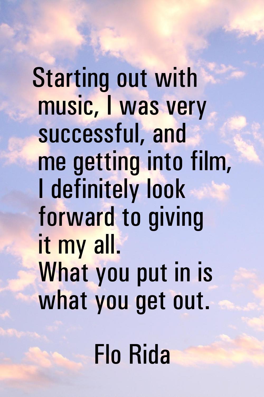 Starting out with music, I was very successful, and me getting into film, I definitely look forward