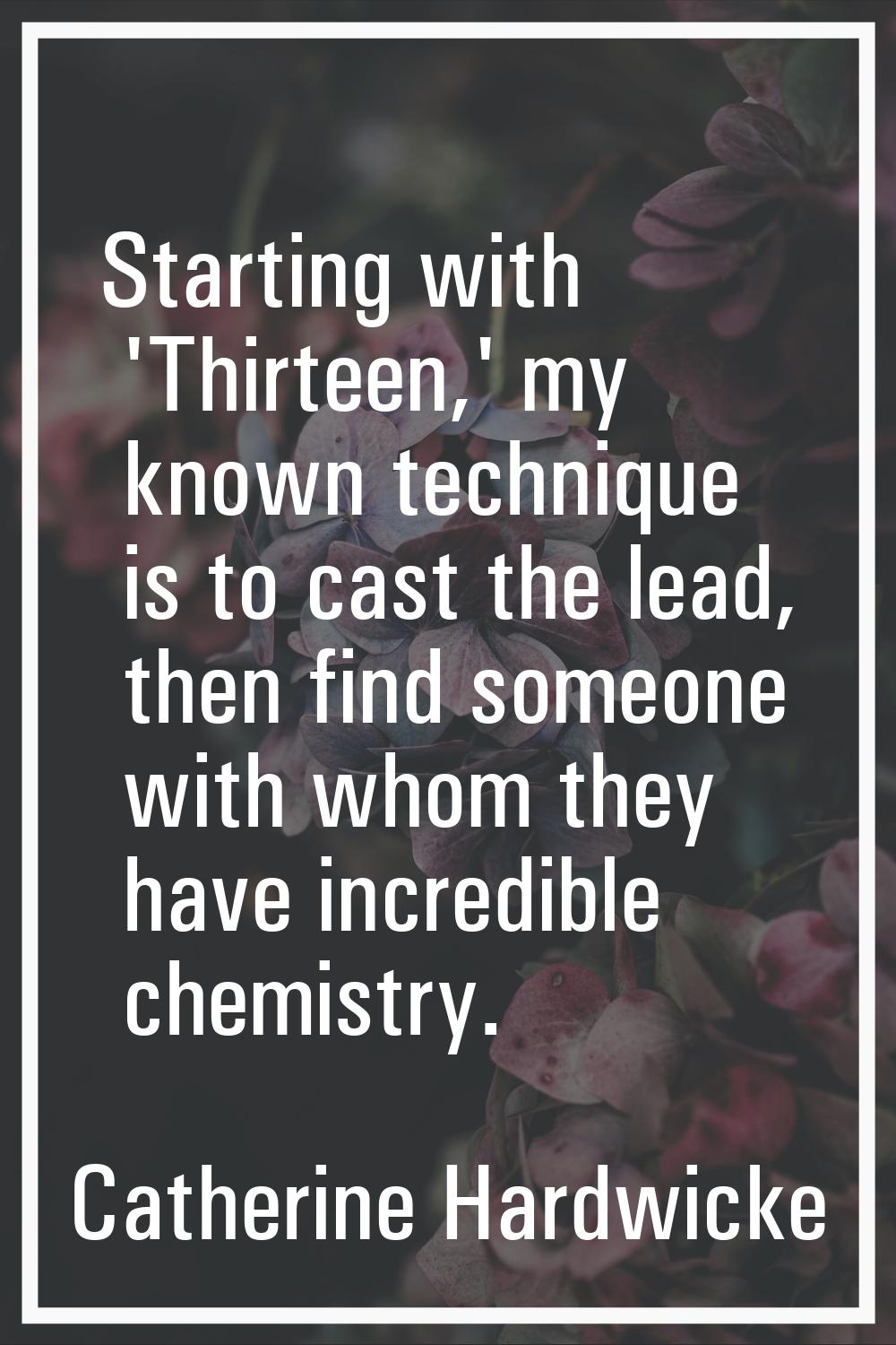 Starting with 'Thirteen,' my known technique is to cast the lead, then find someone with whom they 