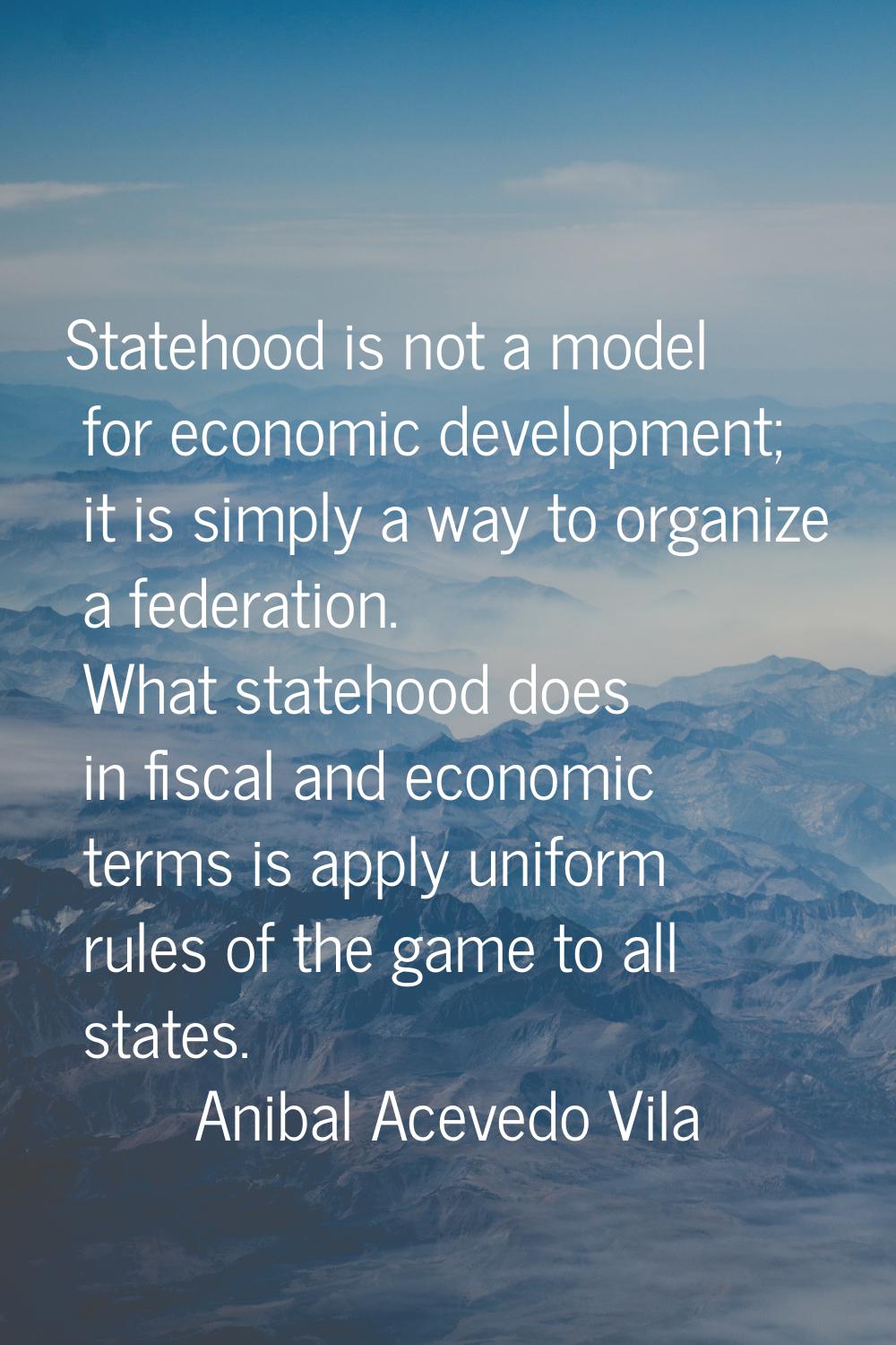 Statehood is not a model for economic development; it is simply a way to organize a federation. Wha