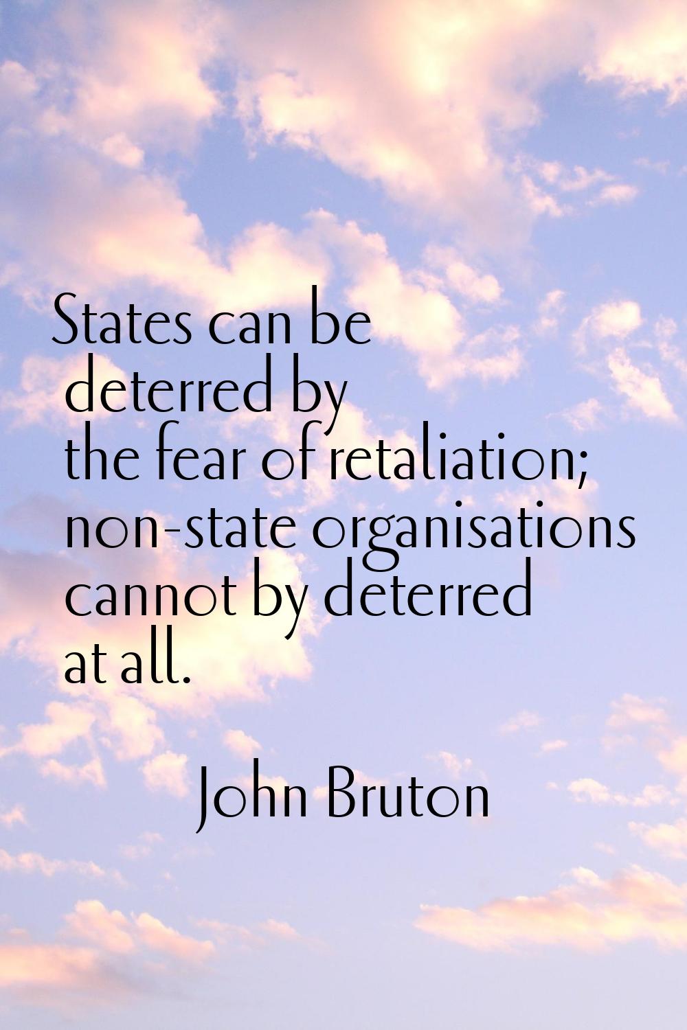 States can be deterred by the fear of retaliation; non-state organisations cannot by deterred at al