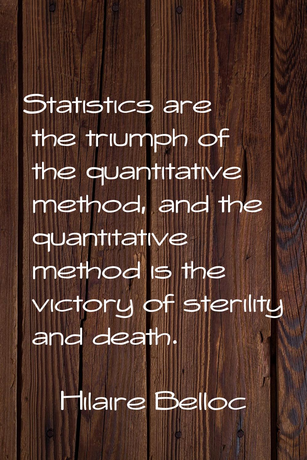 Statistics are the triumph of the quantitative method, and the quantitative method is the victory o