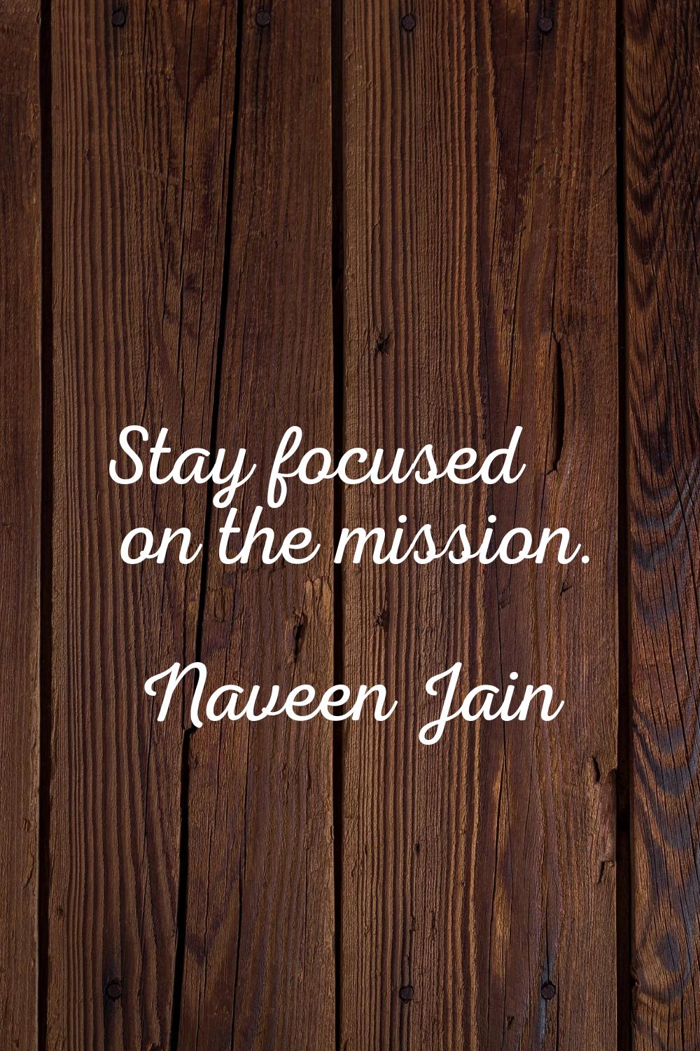 Stay focused on the mission.