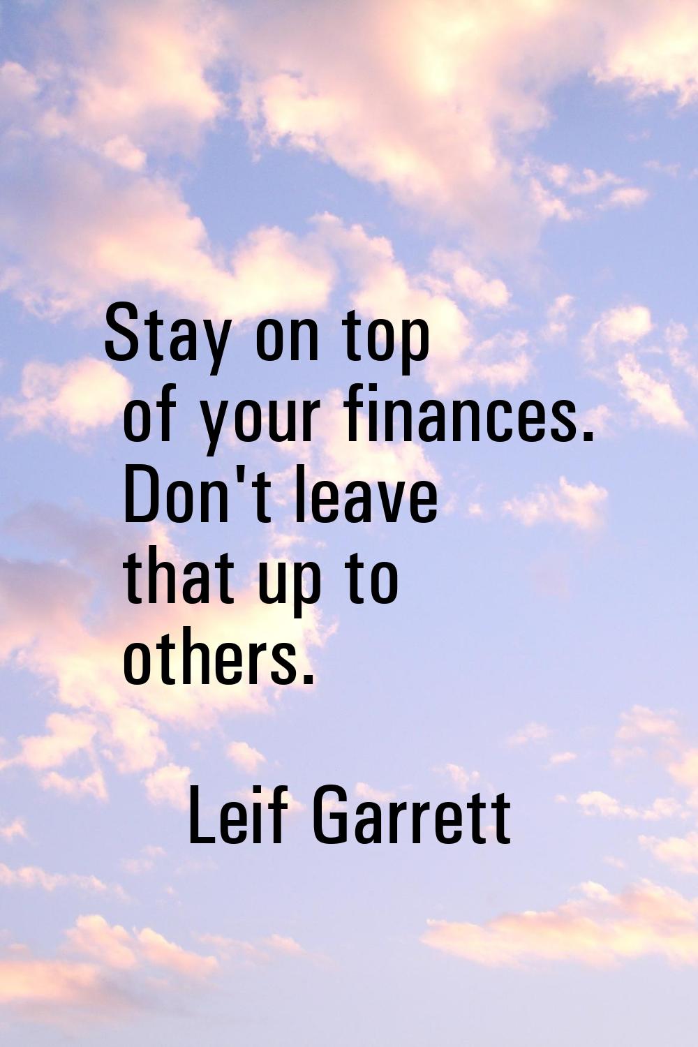 Stay on top of your finances. Don't leave that up to others.
