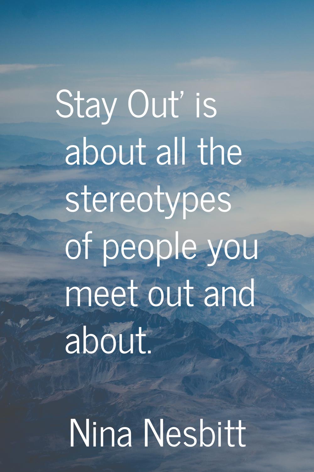 Stay Out' is about all the stereotypes of people you meet out and about.