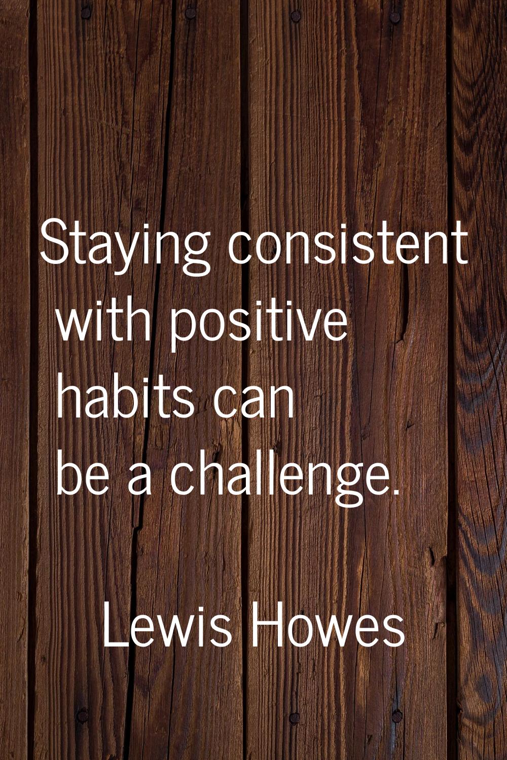 Staying consistent with positive habits can be a challenge.