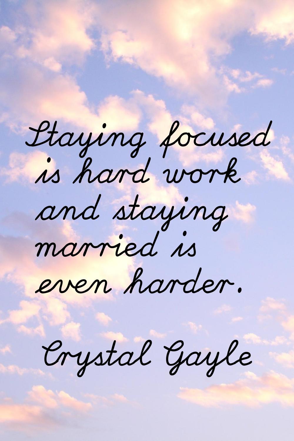Staying focused is hard work and staying married is even harder.
