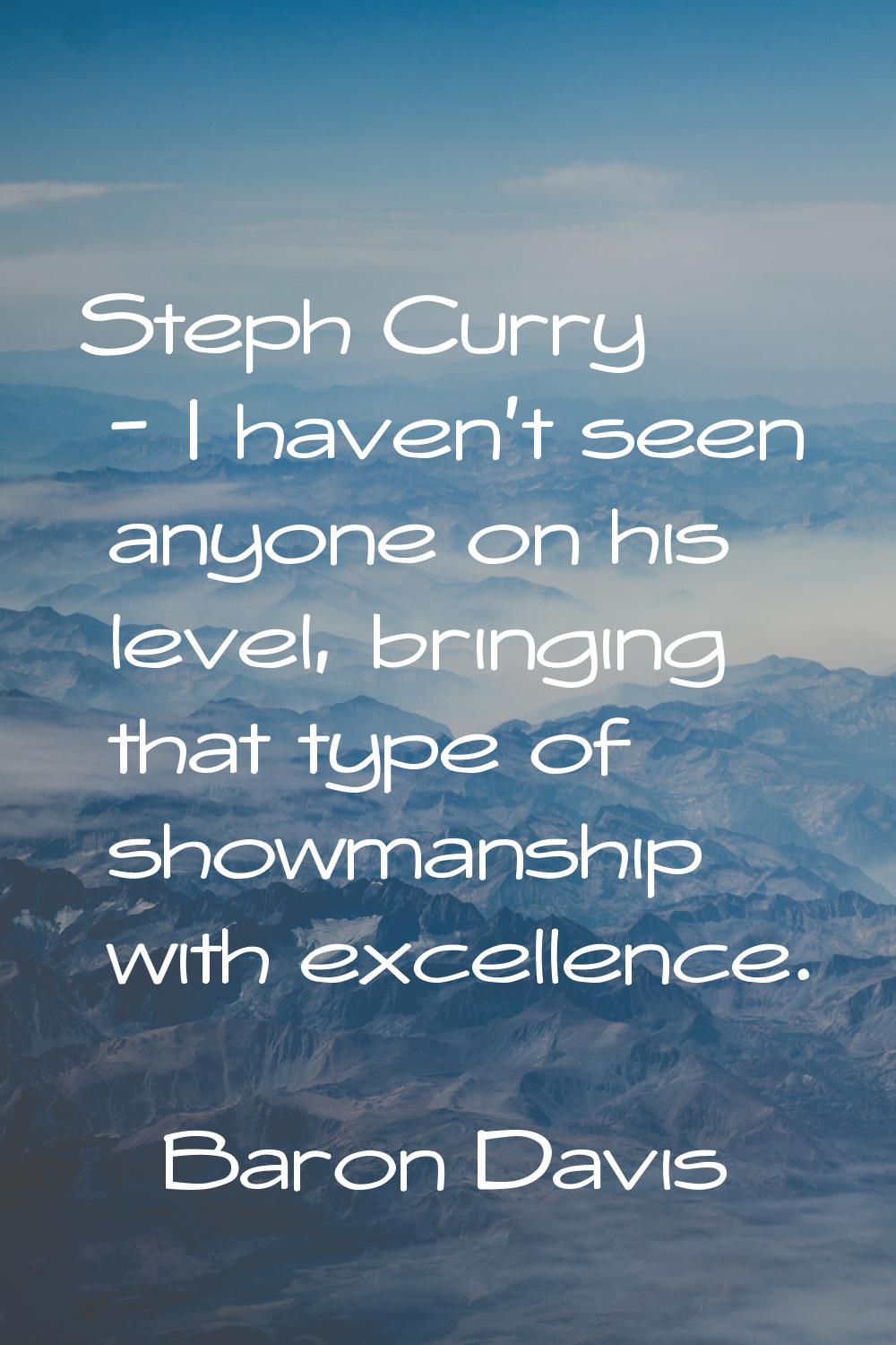 Steph Curry - I haven't seen anyone on his level, bringing that type of showmanship with excellence