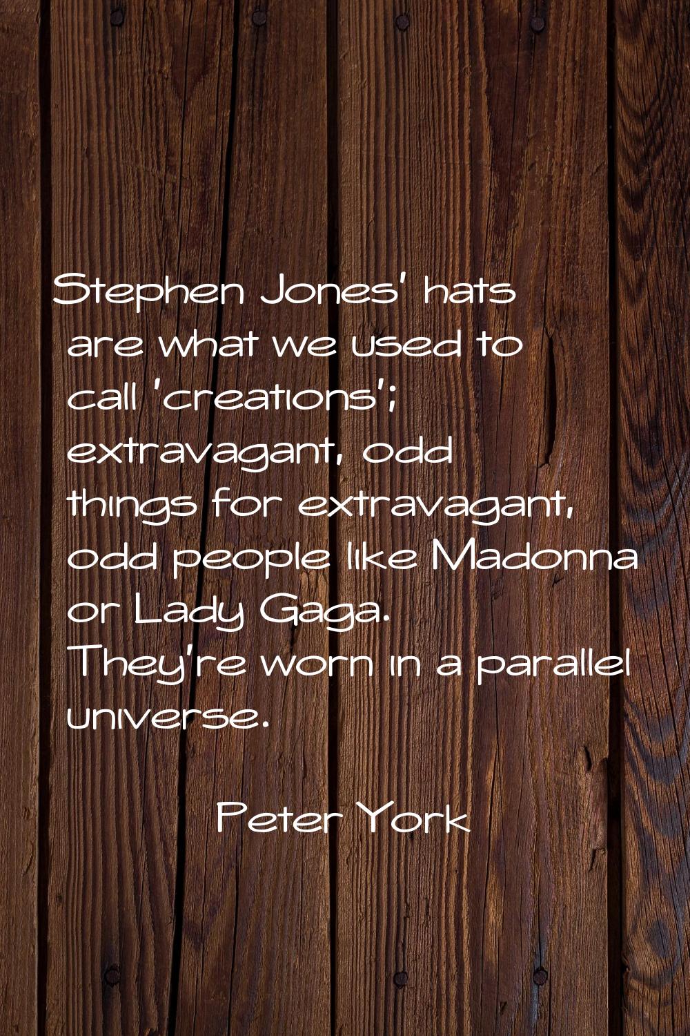 Stephen Jones' hats are what we used to call 'creations'; extravagant, odd things for extravagant, 