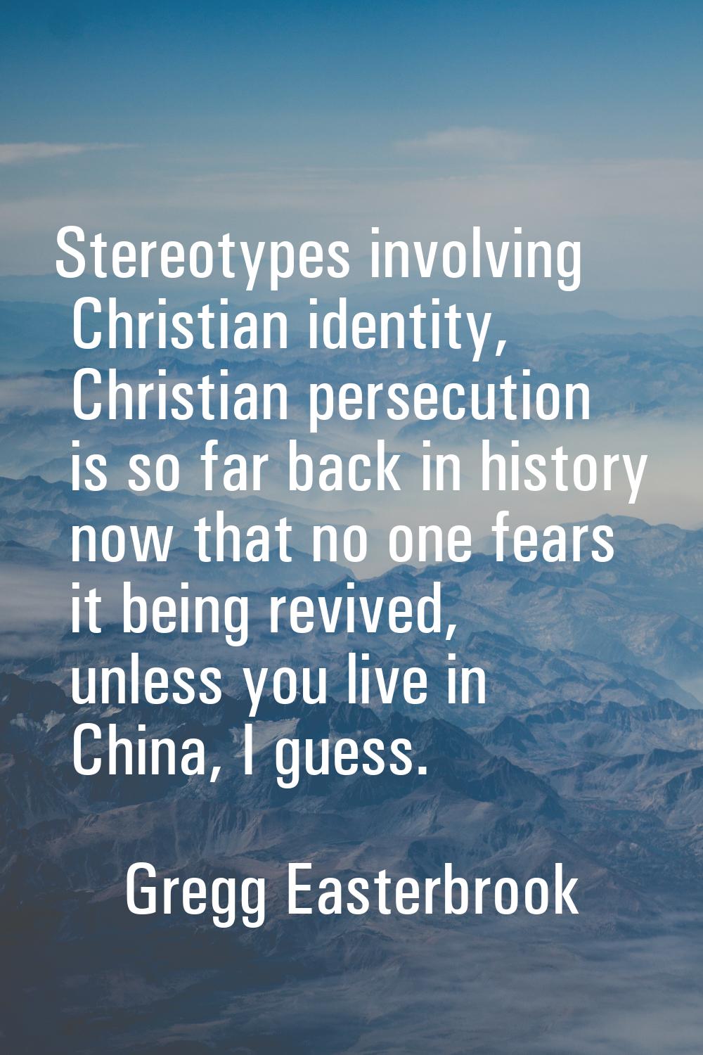 Stereotypes involving Christian identity, Christian persecution is so far back in history now that 