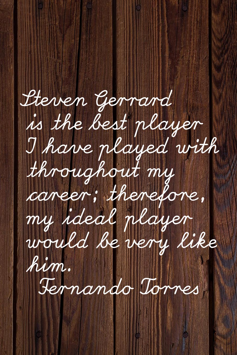 Steven Gerrard is the best player I have played with throughout my career; therefore, my ideal play