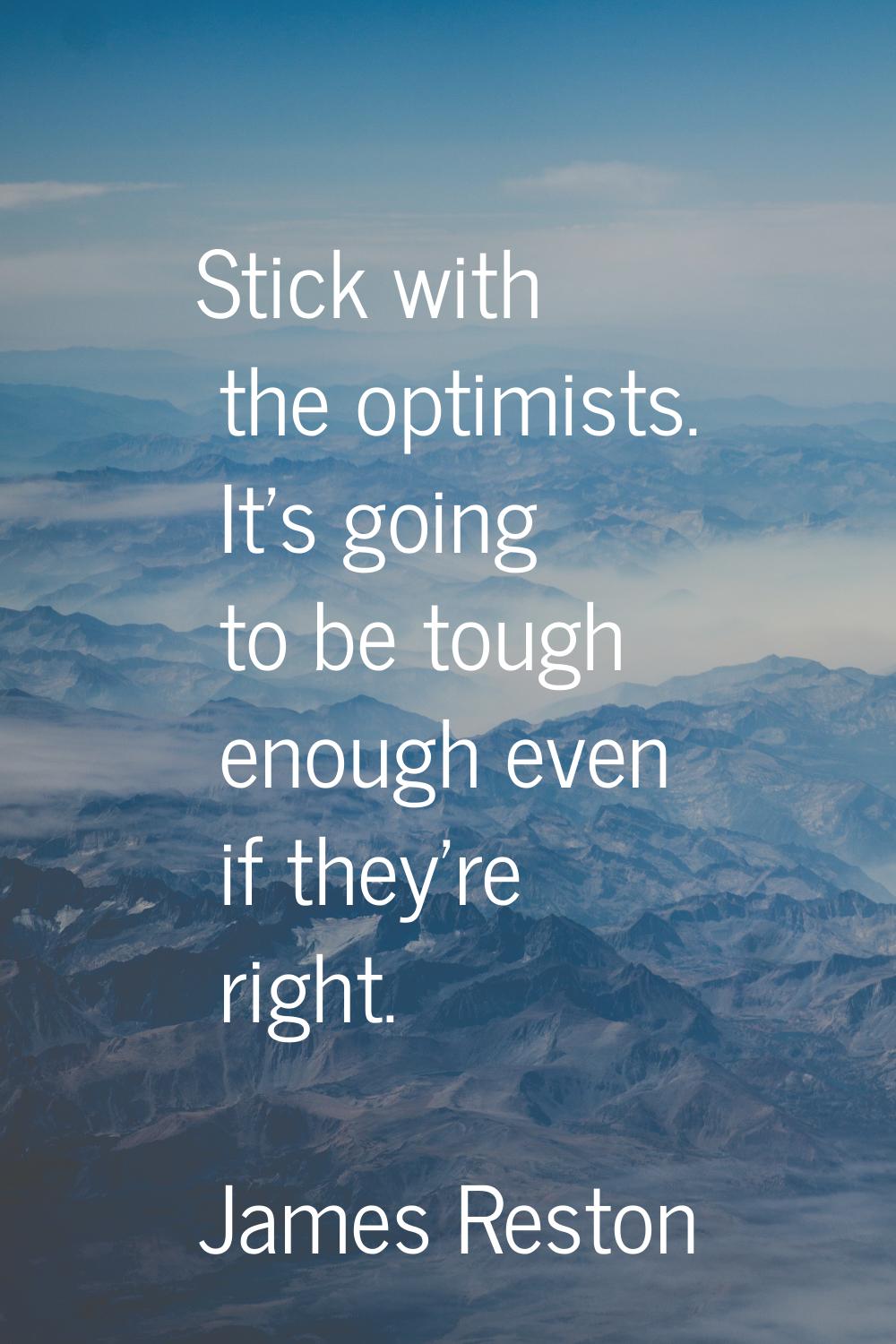 Stick with the optimists. It's going to be tough enough even if they're right.