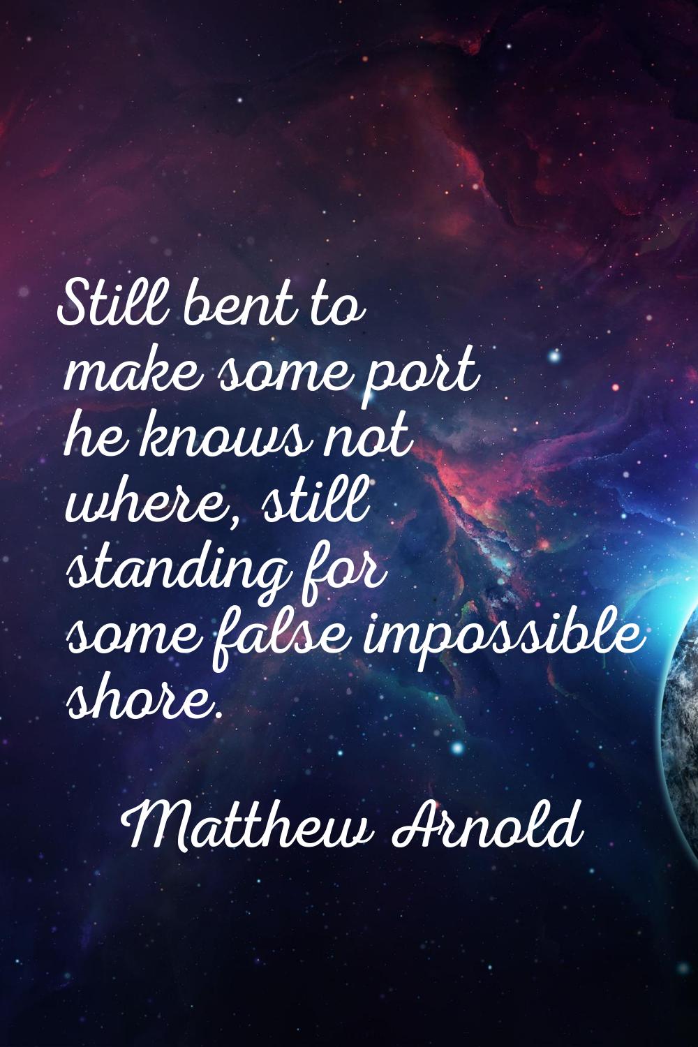 Still bent to make some port he knows not where, still standing for some false impossible shore.