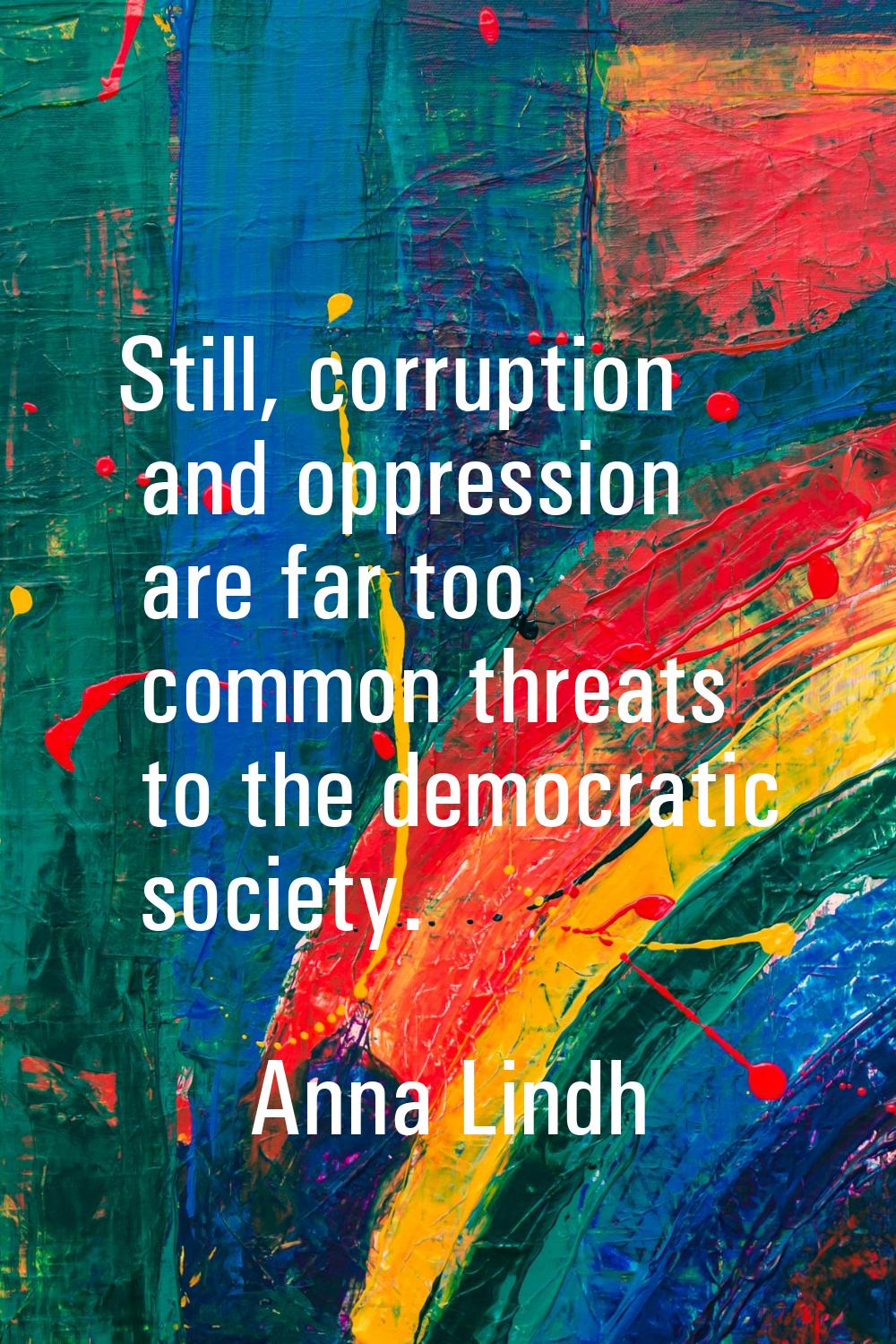 Still, corruption and oppression are far too common threats to the democratic society.