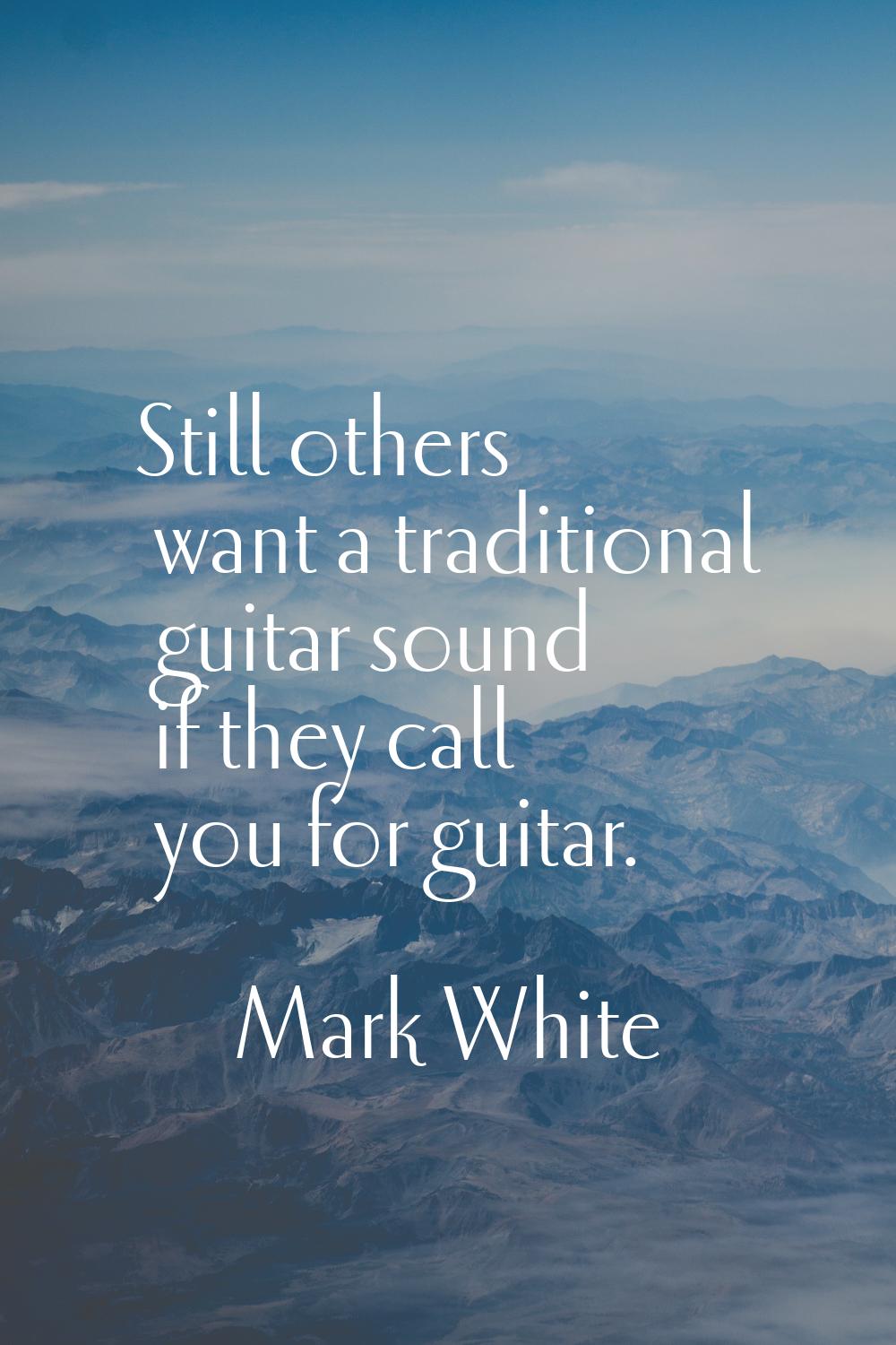 Still others want a traditional guitar sound if they call you for guitar.