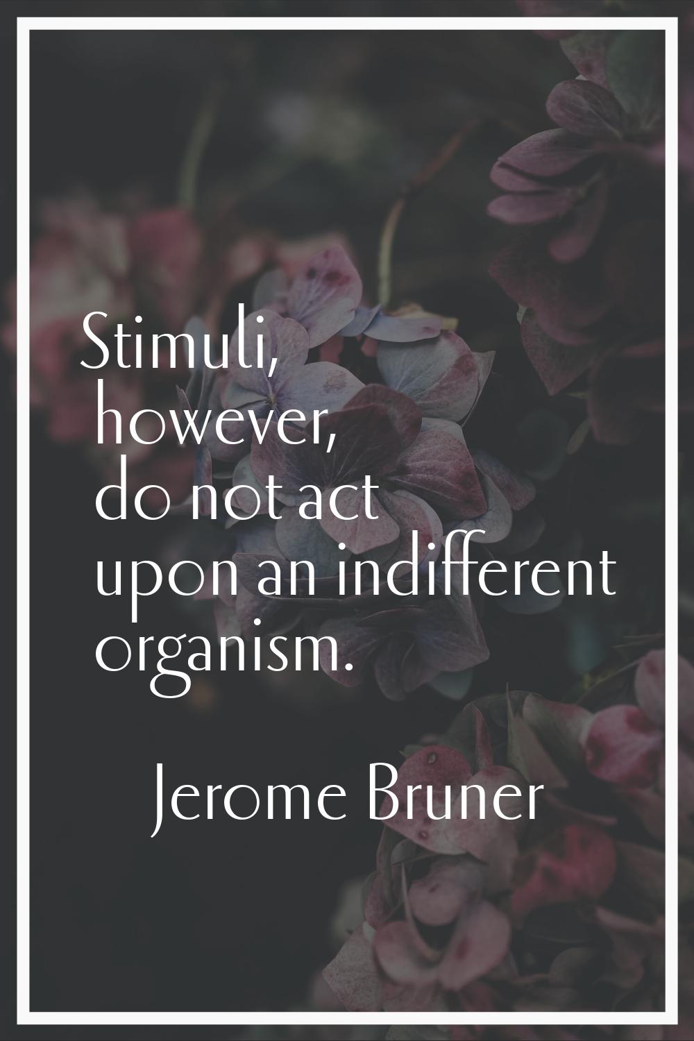 Stimuli, however, do not act upon an indifferent organism.