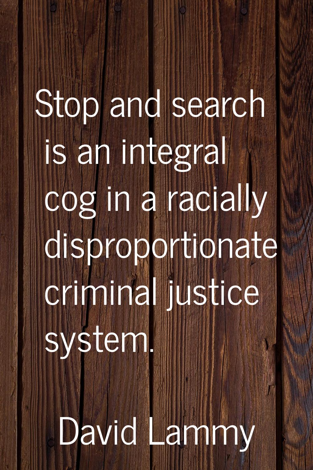 Stop and search is an integral cog in a racially disproportionate criminal justice system.