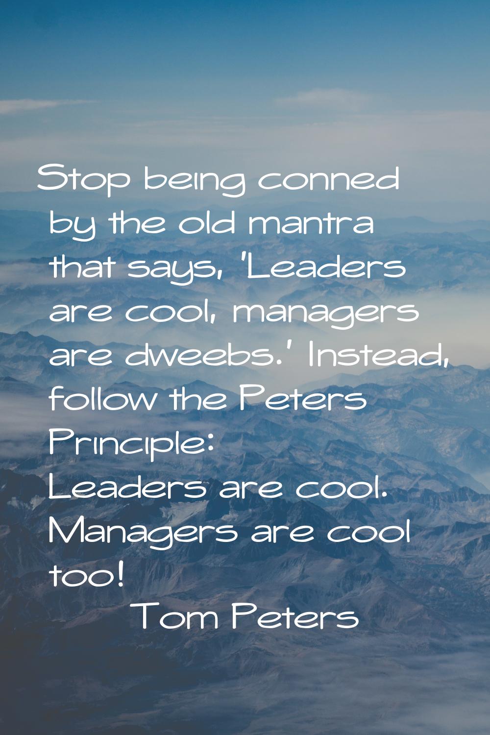 Stop being conned by the old mantra that says, 'Leaders are cool, managers are dweebs.' Instead, fo