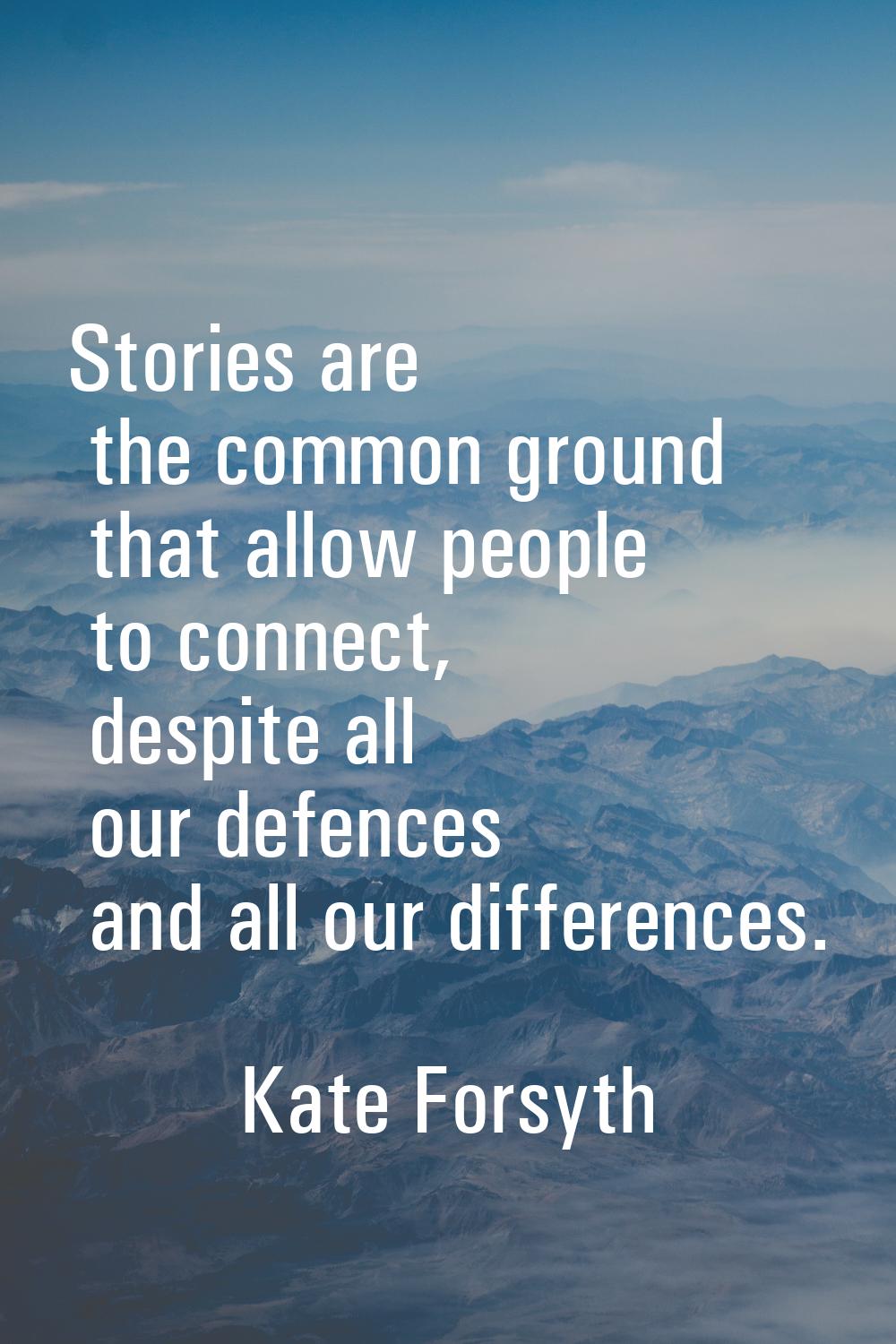 Stories are the common ground that allow people to connect, despite all our defences and all our di