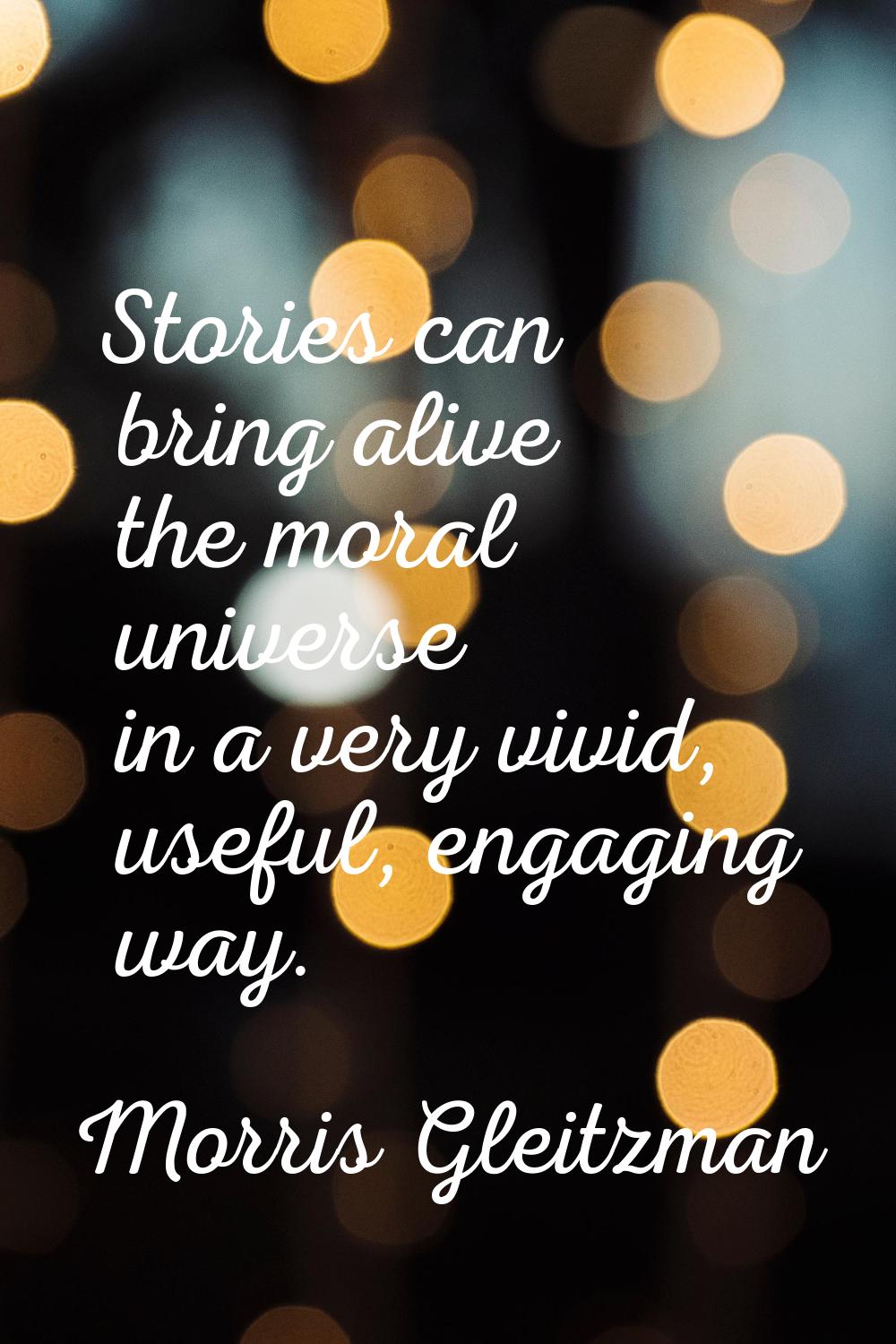 Stories can bring alive the moral universe in a very vivid, useful, engaging way.
