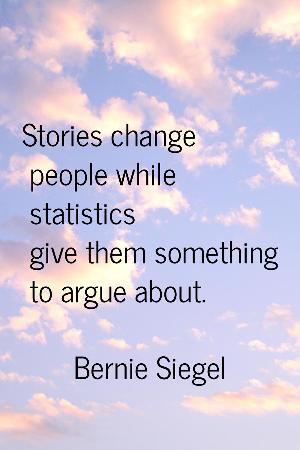Stories change people while statistics give them something to argue about.