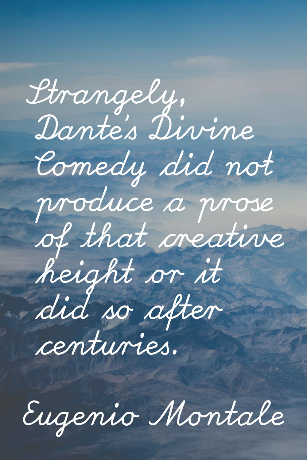 Strangely, Dante's Divine Comedy did not produce a prose of that creative height or it did so after