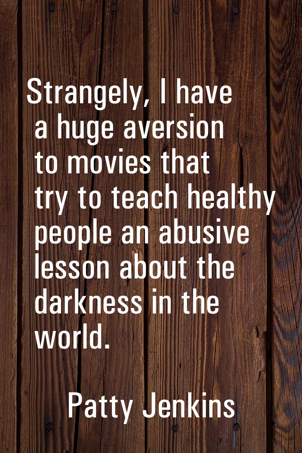 Strangely, I have a huge aversion to movies that try to teach healthy people an abusive lesson abou