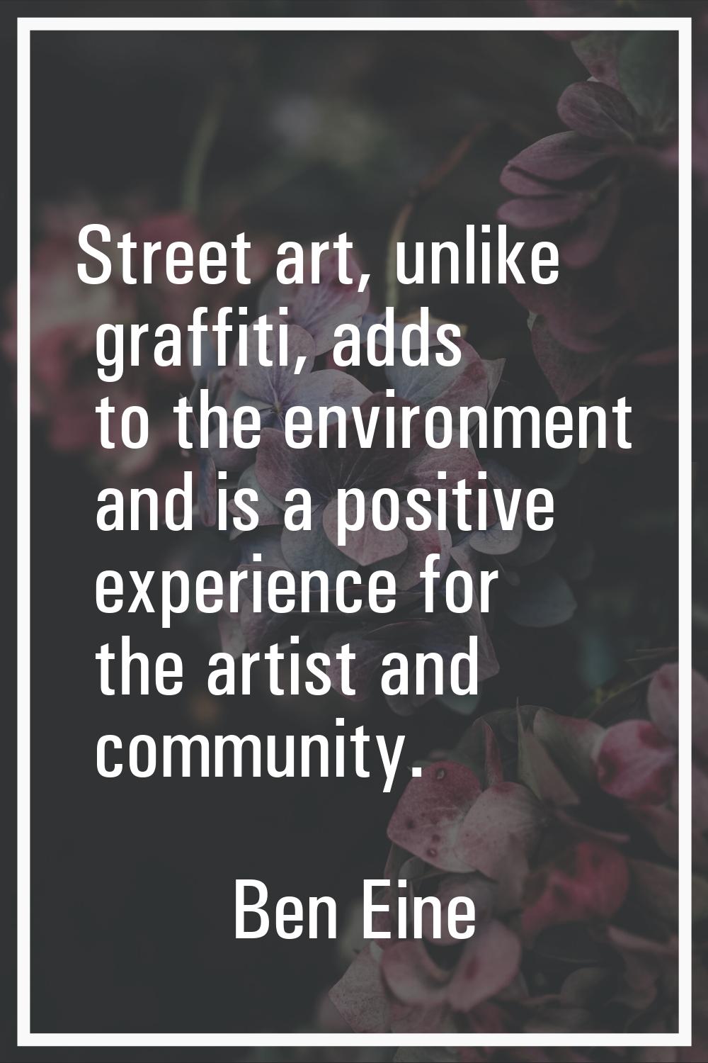 Street art, unlike graffiti, adds to the environment and is a positive experience for the artist an