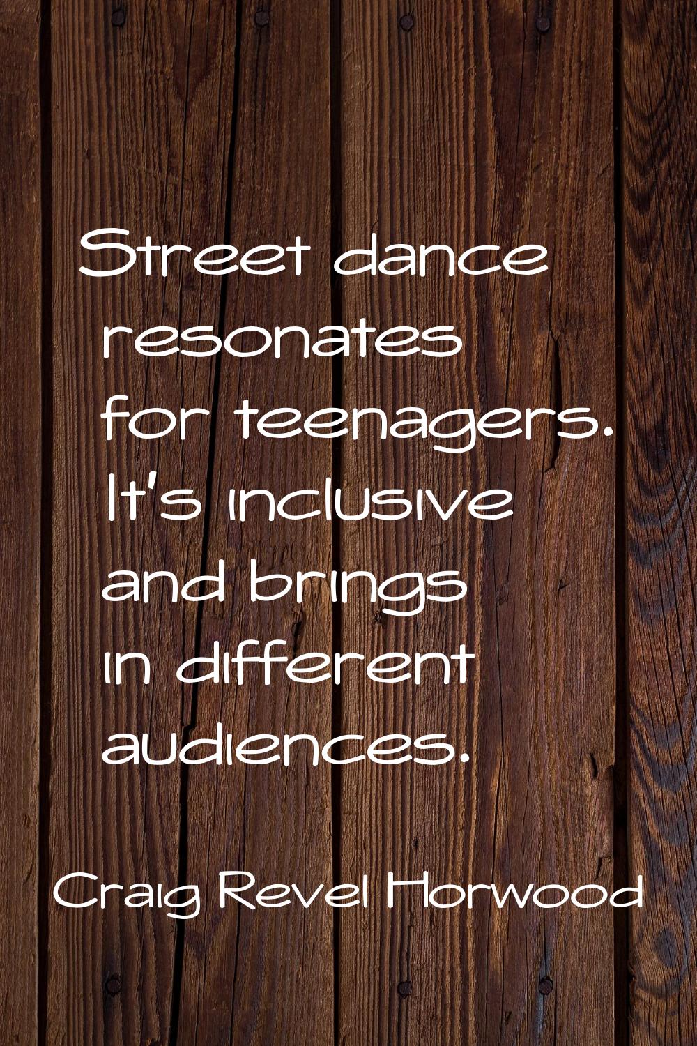 Street dance resonates for teenagers. It's inclusive and brings in different audiences.