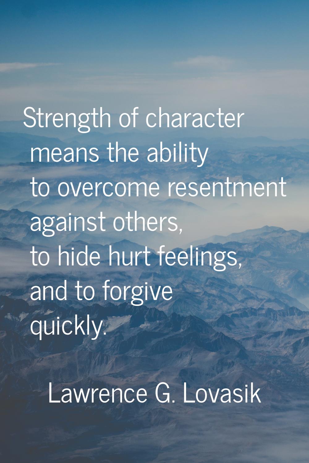 Strength of character means the ability to overcome resentment against others, to hide hurt feeling