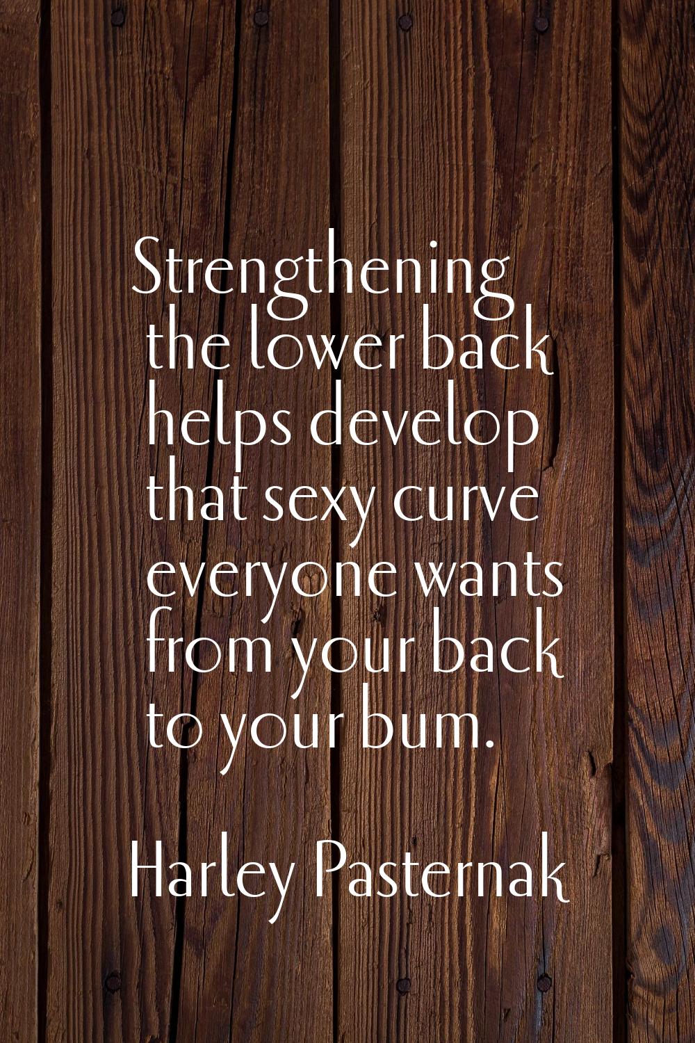 Strengthening the lower back helps develop that sexy curve everyone wants from your back to your bu