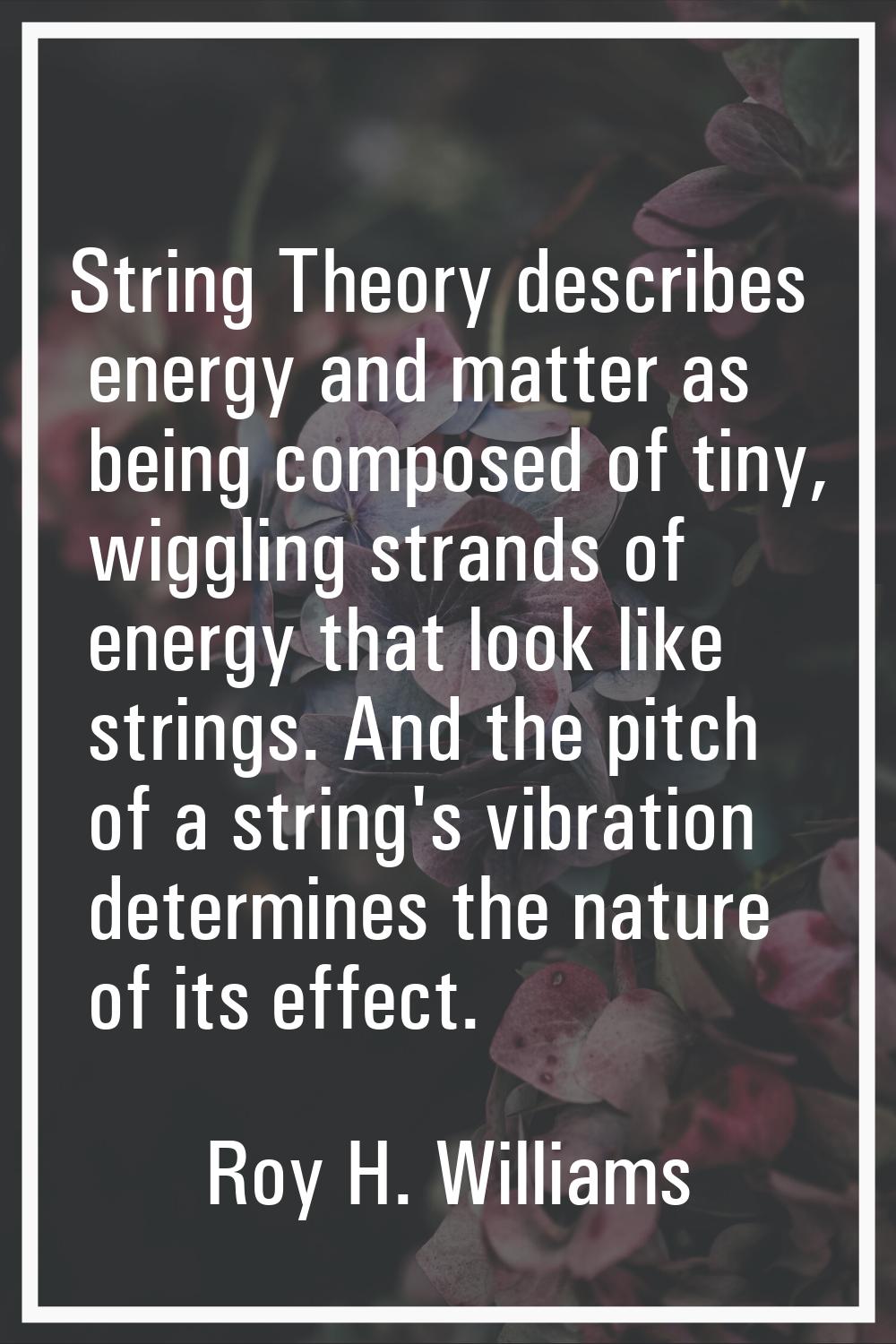 String Theory describes energy and matter as being composed of tiny, wiggling strands of energy tha