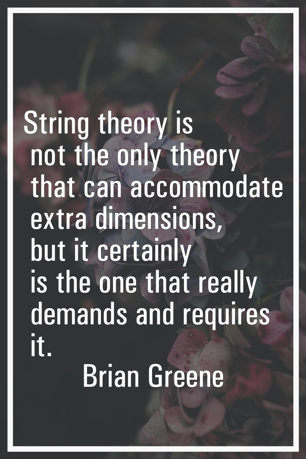 String theory is not the only theory that can accommodate extra dimensions, but it certainly is the