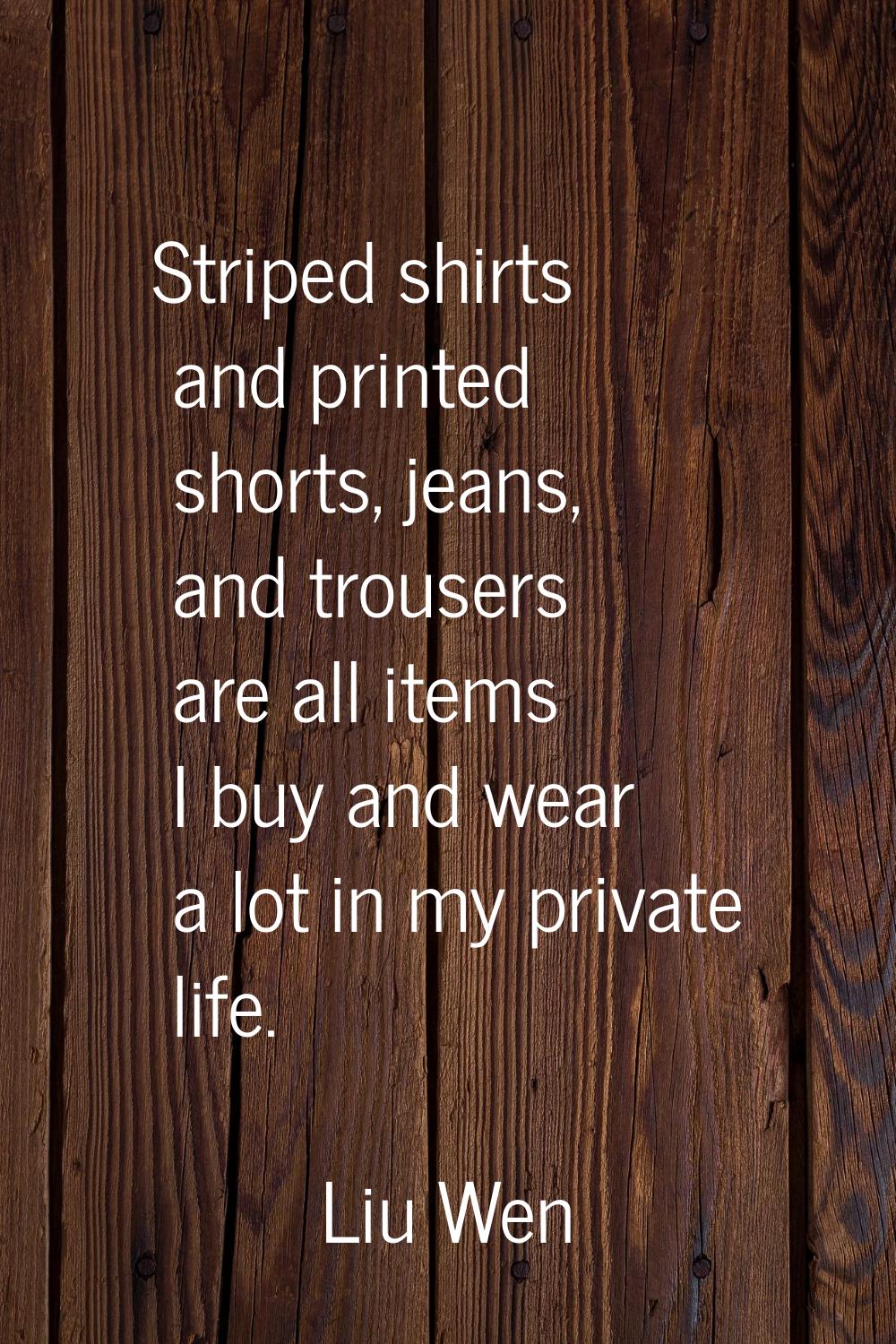 Striped shirts and printed shorts, jeans, and trousers are all items I buy and wear a lot in my pri