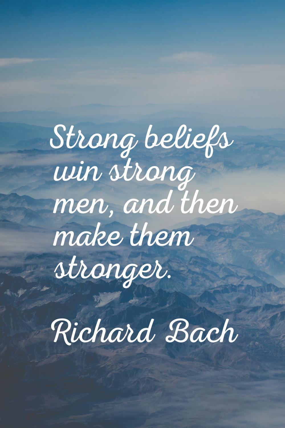 Strong beliefs win strong men, and then make them stronger.
