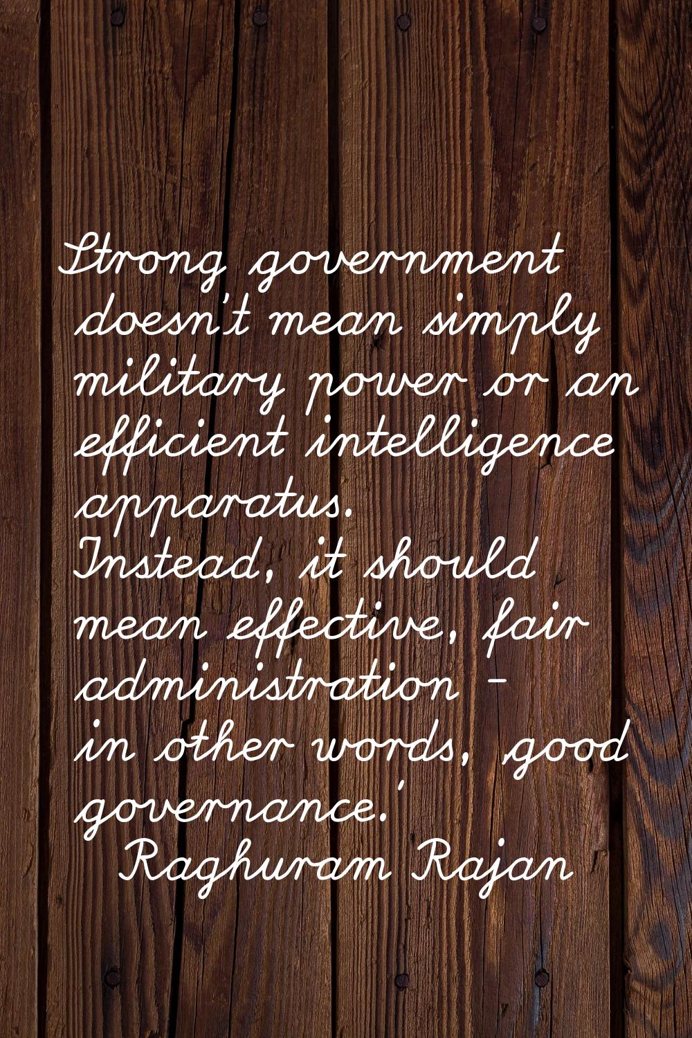 Strong government doesn't mean simply military power or an efficient intelligence apparatus. Instea