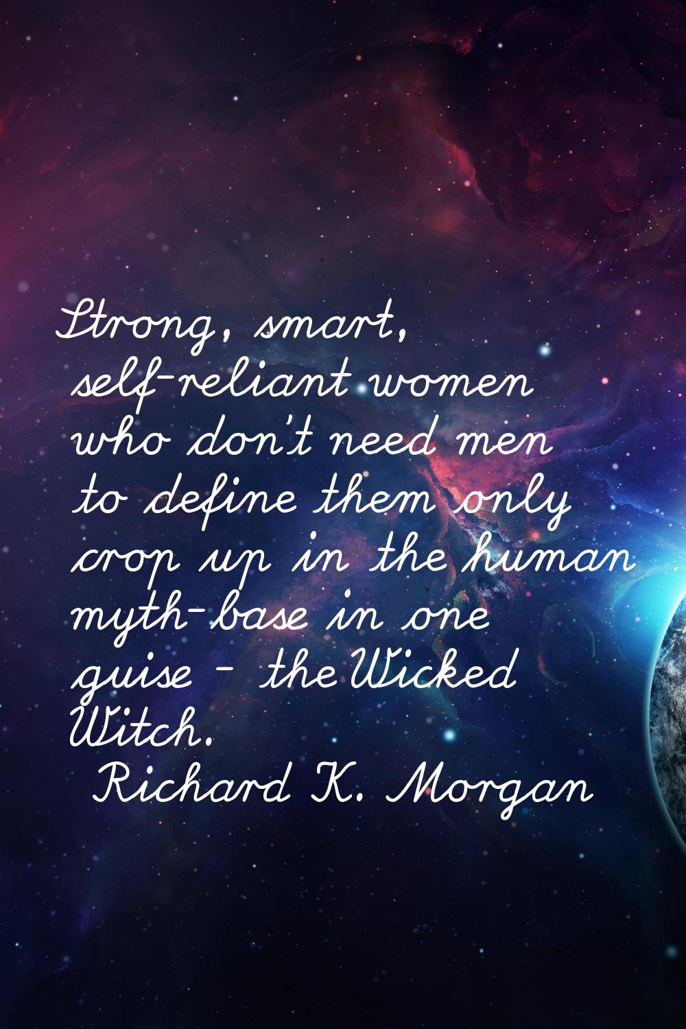 Strong, smart, self-reliant women who don't need men to define them only crop up in the human myth-
