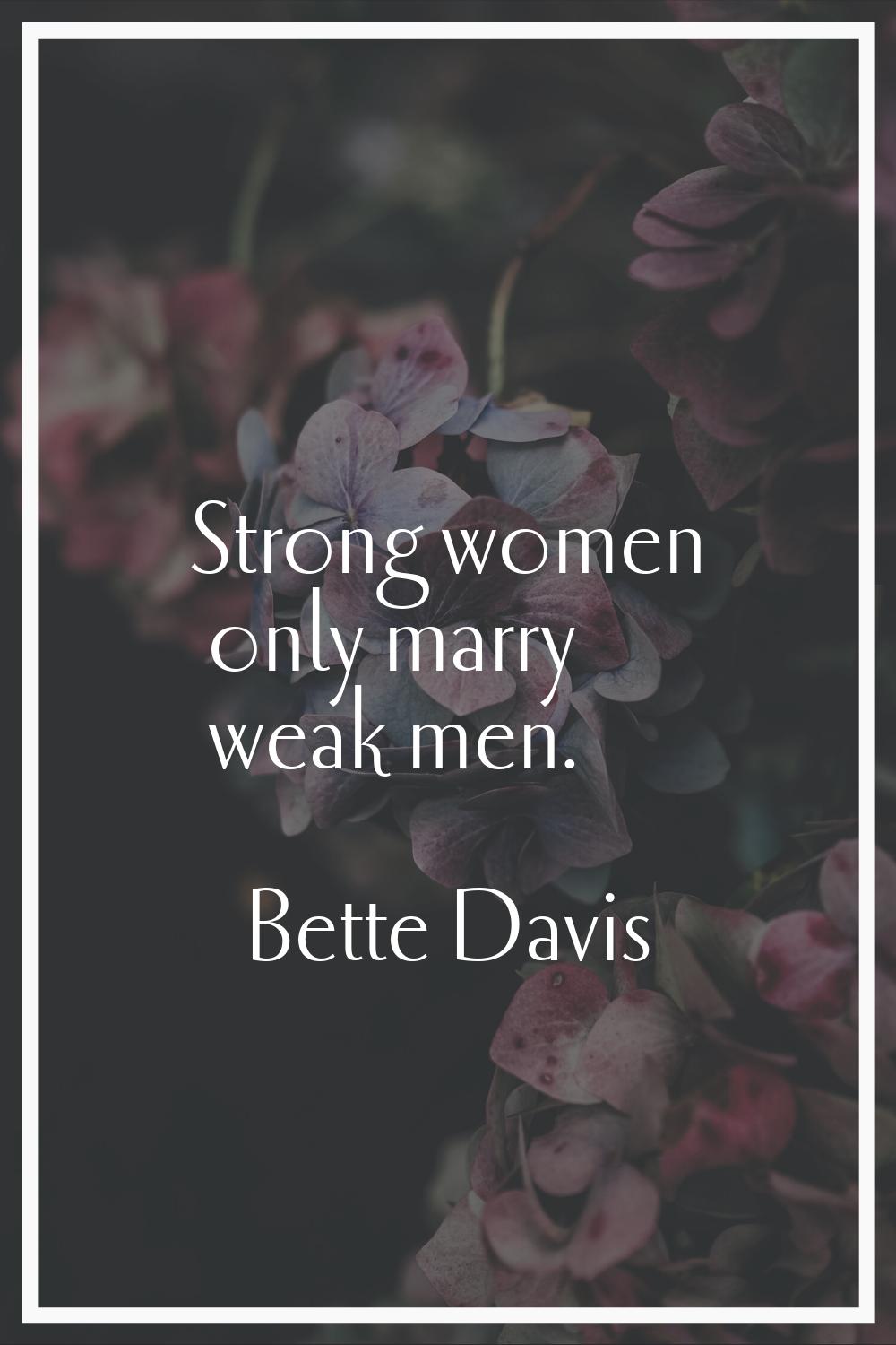 Strong women only marry weak men.